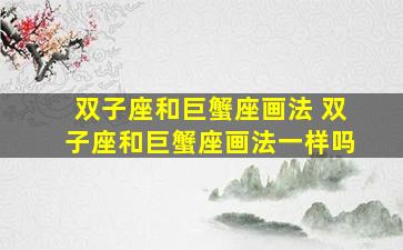 双子座和巨蟹座画法 双子座和巨蟹座画法一样吗